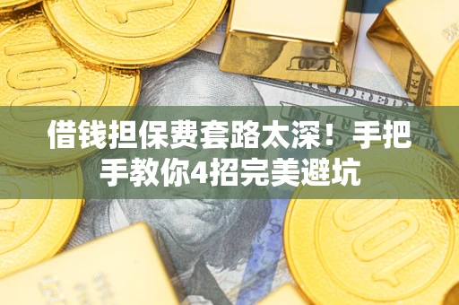 武汉借钱担保费套路太深！手把手教你4招完美避坑