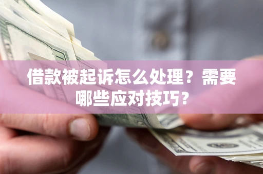 武汉借款被起诉怎么处理？需要哪些应对技巧？