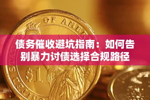 武汉债务催收避坑指南：如何告别暴力讨债选择合规路径