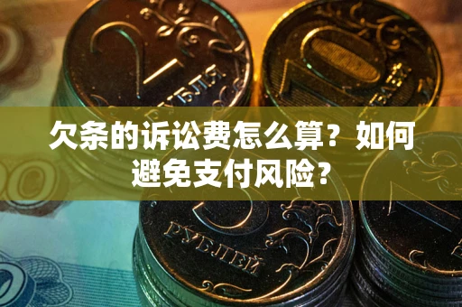 武汉欠条的诉讼费怎么算？如何避免支付风险？