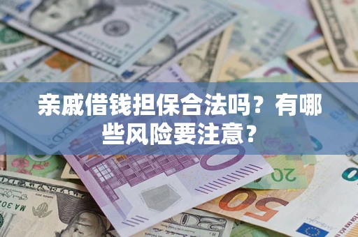 武汉亲戚借钱担保合法吗？有哪些风险要注意？