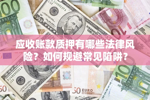武汉应收账款质押有哪些法律风险？如何规避常见陷阱？