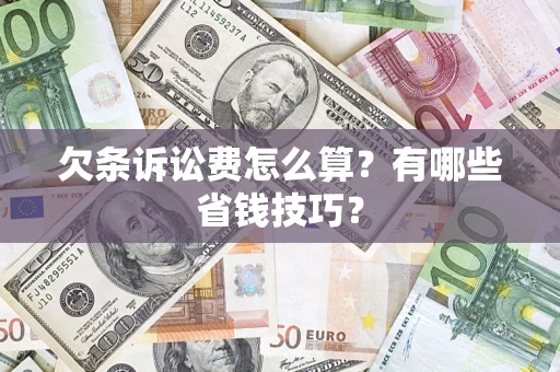 武汉欠条诉讼费怎么算？有哪些省钱技巧？