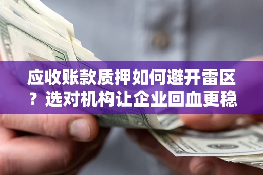 武汉应收账款质押如何避开雷区？选对机构让企业回血更稳