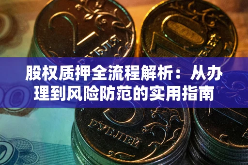 武汉股权质押全流程解析：从办理到风险防范的实用指南