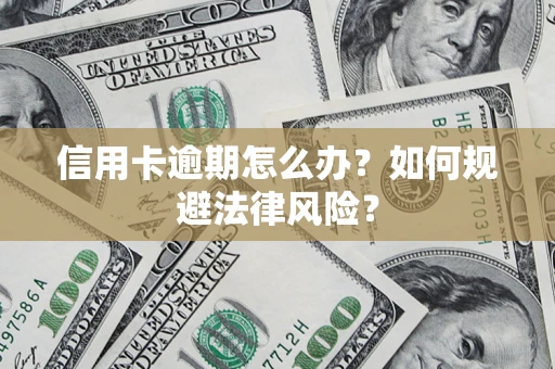 武汉信用卡逾期怎么办？如何规避法律风险？
