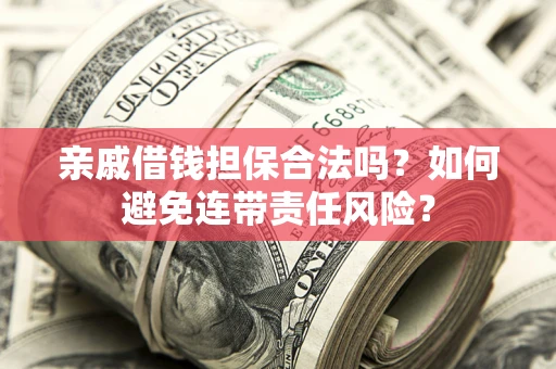 武汉亲戚借钱担保合法吗？如何避免连带责任风险？