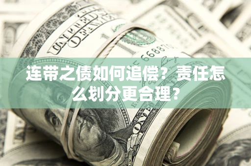 武汉连带之债如何追偿？责任怎么划分更合理？