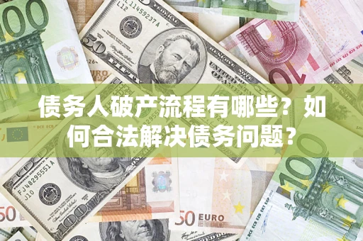武汉债务人破产流程有哪些？如何合法解决债务问题？