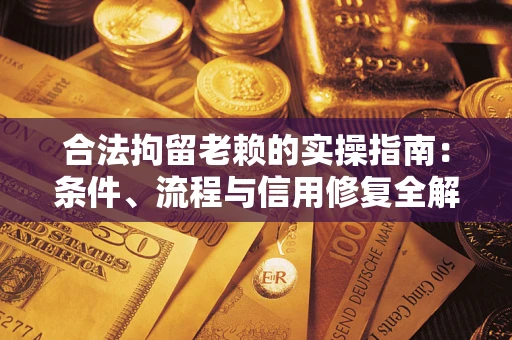 武汉合法拘留老赖的实操指南:条件、流程与信用修复全解析 武汉合法拘留老赖的实操指南:条件、流程与信用修复全解析