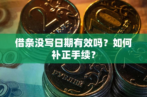武汉借条没写日期有效吗？如何补正手续？