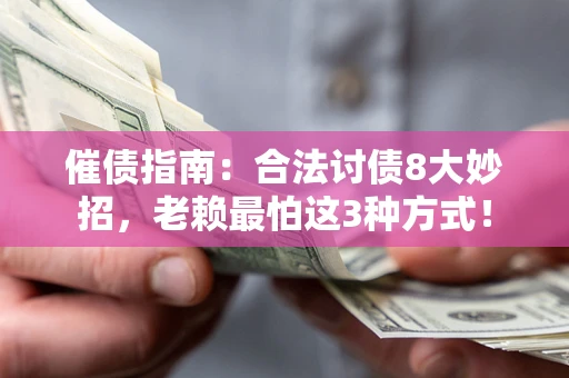 武汉催债指南：合法讨债8大妙招，老赖最怕这3种方式！