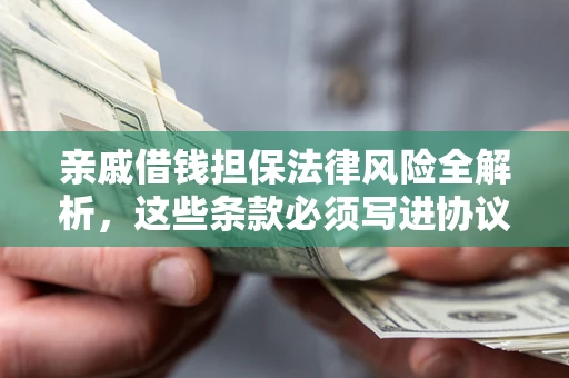 武汉亲戚借钱担保法律风险全解析，这些条款必须写进协议