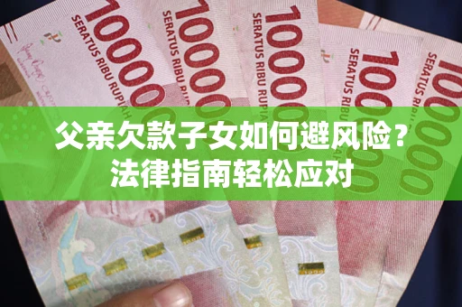 武汉父亲欠款子女如何避风险？法律指南轻松应对