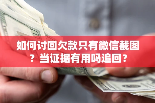 武汉如何讨回欠款只有微信截图？当证据有用吗追回？