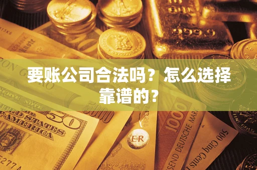 武汉要账公司合法吗？怎么选择靠谱的？