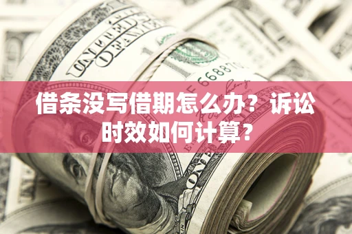 武汉借条没写借期怎么办？诉讼时效如何计算？