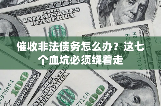 武汉催收非法债务怎么办？这七个血坑必须绕着走