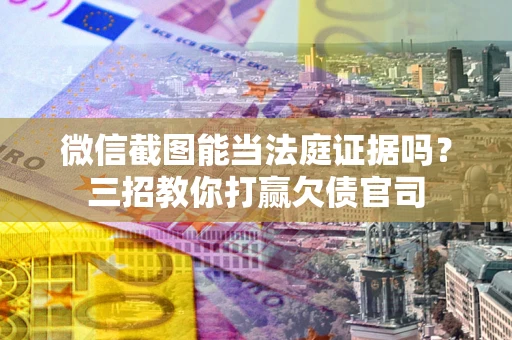 武汉微信截图能当法庭证据吗？三招教你打赢欠债官司