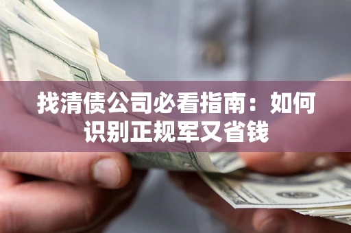 武汉找清债公司必看指南：如何识别正规军又省钱