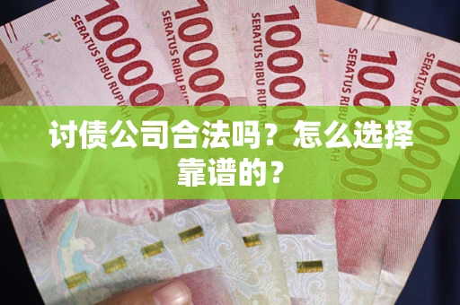 武汉讨债公司合法吗？怎么选择靠谱的？