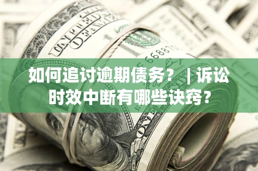 武汉如何追讨逾期债务？ | 诉讼时效中断有哪些诀窍？