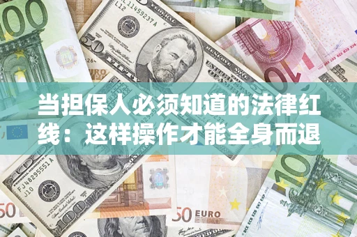 武汉当担保人必须知道的法律红线：这样操作才能全身而退