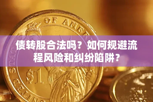 武汉债转股合法吗？如何规避流程风险和纠纷陷阱？