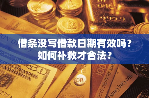 武汉借条没写借款日期有效吗？如何补救才合法？
