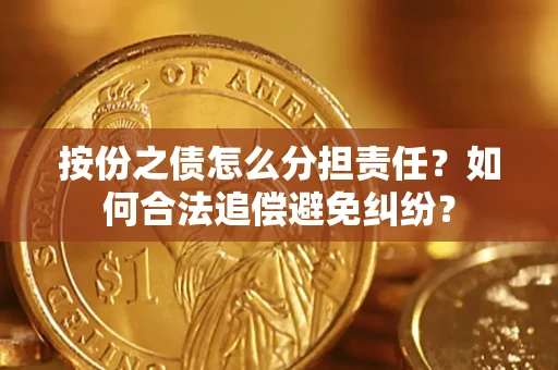 武汉按份之债怎么分担责任？如何合法追偿避免纠纷？