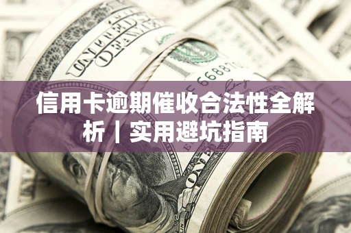 武汉信用卡逾期催收合法性全解析｜实用避坑指南