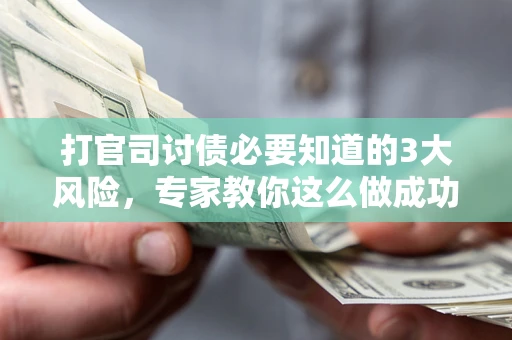 武汉打官司讨债必要知道的3大风险，专家教你这么做成功率飙升