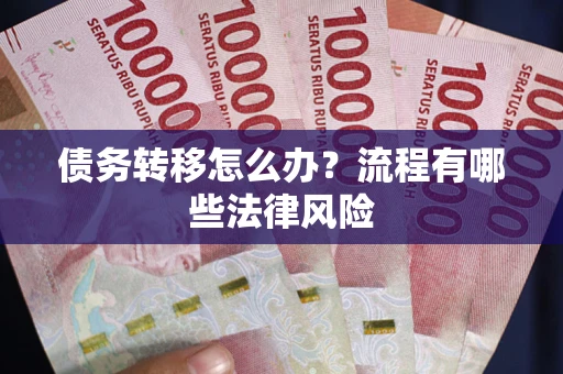 武汉债务转移怎么办？流程有哪些法律风险