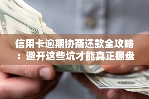 武汉信用卡逾期协商还款全攻略：避开这些坑才能真正翻盘